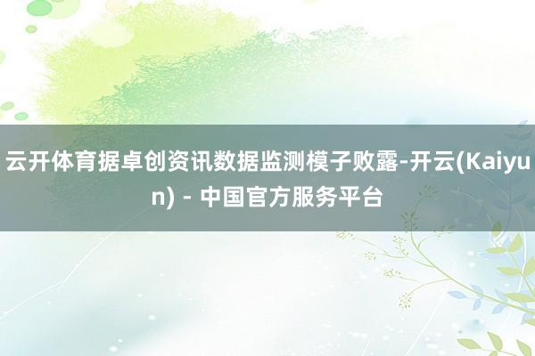 云开体育据卓创资讯数据监测模子败露-开云(Kaiyun) - 中国官方服务平台