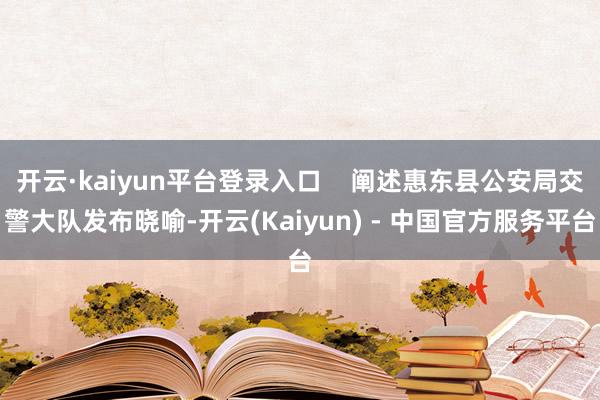 开云·kaiyun平台登录入口    阐述惠东县公安局交警大队发布晓喻-开云(Kaiyun) - 中国官方服务平台