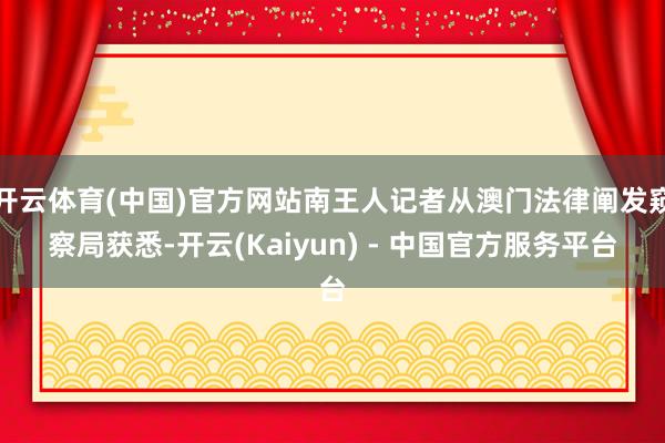 开云体育(中国)官方网站南王人记者从澳门法律阐发窥察局获悉-开云(Kaiyun) - 中国官方服务平台
