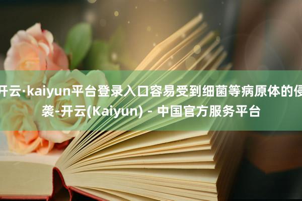 开云·kaiyun平台登录入口容易受到细菌等病原体的侵袭-开云(Kaiyun) - 中国官方服务平台