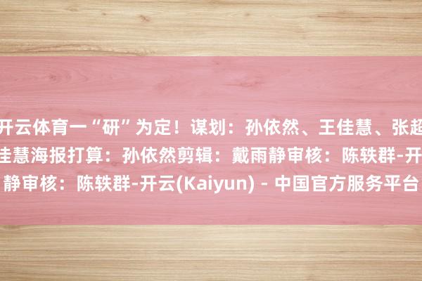 开云体育一“研”为定！谋划：孙依然、王佳慧、张超然、孙玉杰案牍：王佳慧海报打算：孙依然剪辑：戴雨静审核：陈轶群-开云(Kaiyun) - 中国官方服务平台