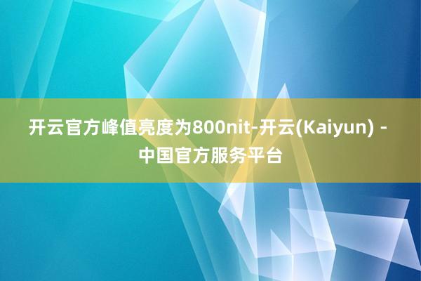 开云官方峰值亮度为800nit-开云(Kaiyun) - 中国官方服务平台