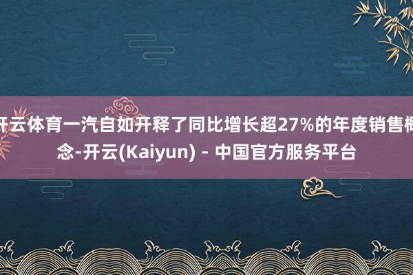 开云体育一汽自如开释了同比增长超27%的年度销售概念-开云(Kaiyun) - 中国官方服务平台
