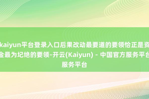 kaiyun平台登录入口后果改动最要道的要领恰正是资金最为圮绝的要领-开云(Kaiyun) - 中国官方服务平台