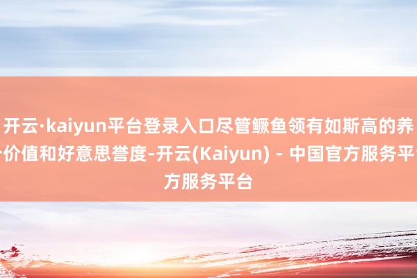 开云·kaiyun平台登录入口尽管鳜鱼领有如斯高的养分价值和好意思誉度-开云(Kaiyun) - 中国官方服务平台