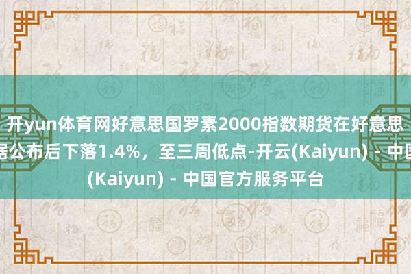 开yun体育网好意思国罗素2000指数期货在好意思国非农作事数据公布后下落1.4%，至三周低点-开云(Kaiyun) - 中国官方服务平台