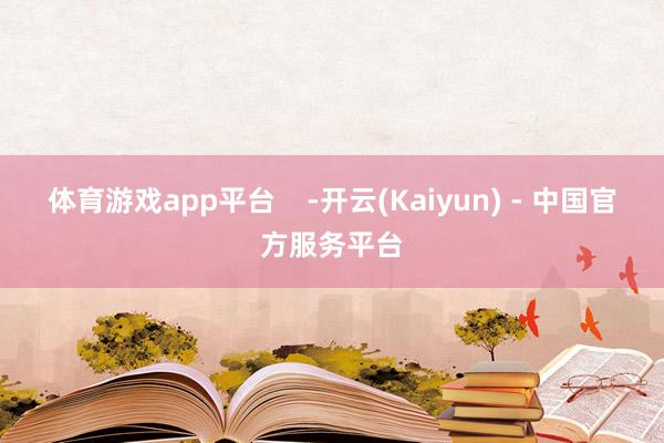 体育游戏app平台    -开云(Kaiyun) - 中国官方服务平台