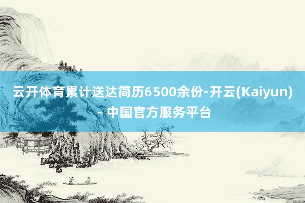 云开体育累计送达简历6500余份-开云(Kaiyun) - 中国官方服务平台
