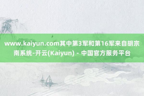 www.kaiyun.com其中第3军和第16军来自胡宗南系统-开云(Kaiyun) - 中国官方服务平台