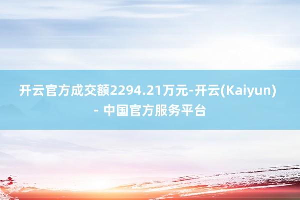 开云官方成交额2294.21万元-开云(Kaiyun) - 中国官方服务平台