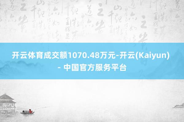 开云体育成交额1070.48万元-开云(Kaiyun) - 中国官方服务平台