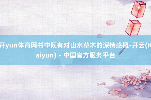 开yun体育网书中既有对山水草木的深情感概-开云(Kaiyun) - 中国官方服务平台