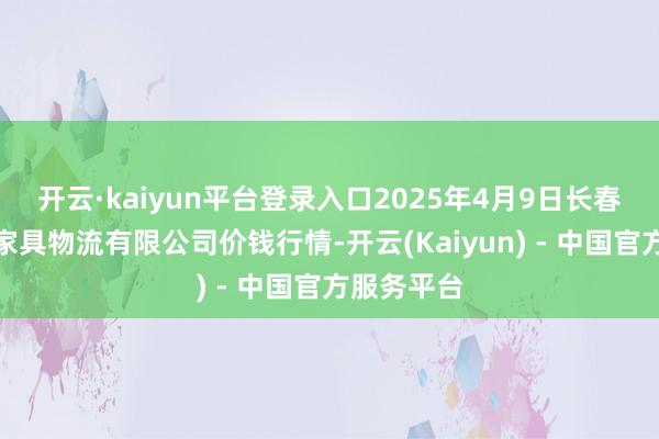 开云·kaiyun平台登录入口2025年4月9日长春海吉星农家具物流有限公司价钱行情-开云(Kaiyun) - 中国官方服务平台