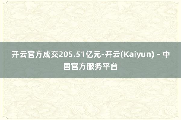 开云官方成交205.51亿元-开云(Kaiyun) - 中国官方服务平台