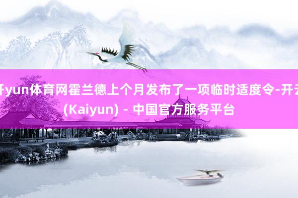 开yun体育网霍兰德上个月发布了一项临时适度令-开云(Kaiyun) - 中国官方服务平台