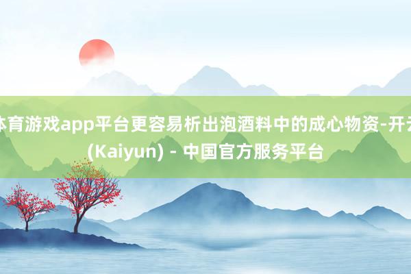 体育游戏app平台更容易析出泡酒料中的成心物资-开云(Kaiyun) - 中国官方服务平台