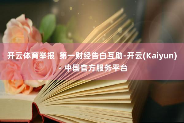 开云体育举报  第一财经告白互助-开云(Kaiyun) - 中国官方服务平台