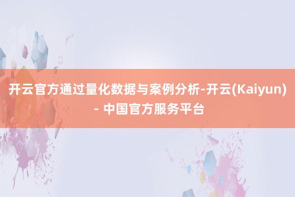 开云官方通过量化数据与案例分析-开云(Kaiyun) - 中国官方服务平台
