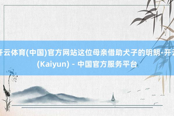 开云体育(中国)官方网站这位母亲借助犬子的明朗-开云(Kaiyun) - 中国官方服务平台