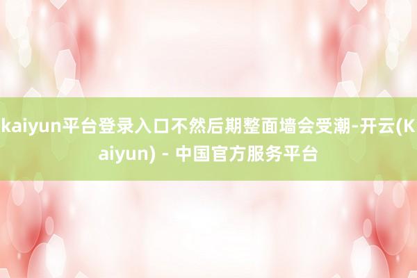 kaiyun平台登录入口不然后期整面墙会受潮-开云(Kaiyun) - 中国官方服务平台