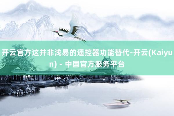 开云官方这并非浅易的遥控器功能替代-开云(Kaiyun) - 中国官方服务平台