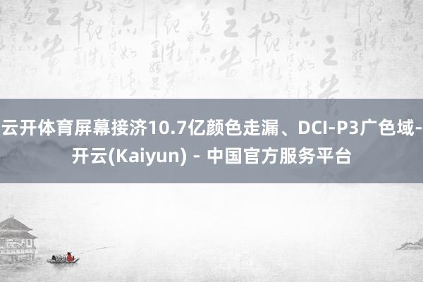 云开体育屏幕接济10.7亿颜色走漏、DCI-P3广色域-开云(Kaiyun) - 中国官方服务平台