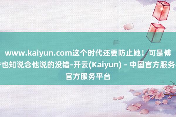 www.kaiyun.com这个时代还要防止她！可是傅昭宁也知说念他说的没错-开云(Kaiyun) - 中国官方服务平台