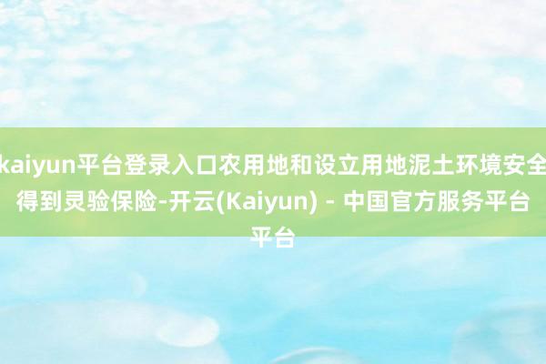 kaiyun平台登录入口农用地和设立用地泥土环境安全得到灵验保险-开云(Kaiyun) - 中国官方服务平台