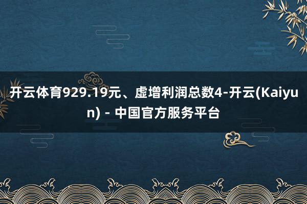 开云体育929.19元、虚增利润总数4-开云(Kaiyun) - 中国官方服务平台
