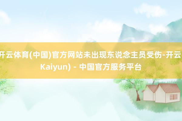 开云体育(中国)官方网站未出现东说念主员受伤-开云(Kaiyun) - 中国官方服务平台