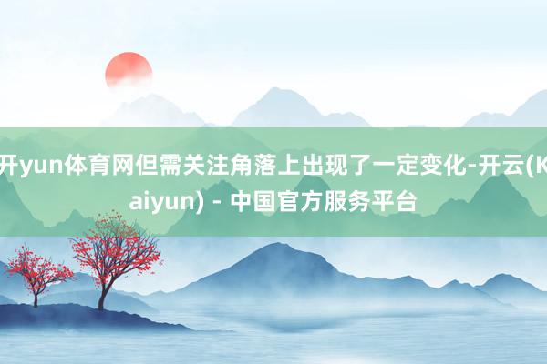 开yun体育网但需关注角落上出现了一定变化-开云(Kaiyun) - 中国官方服务平台