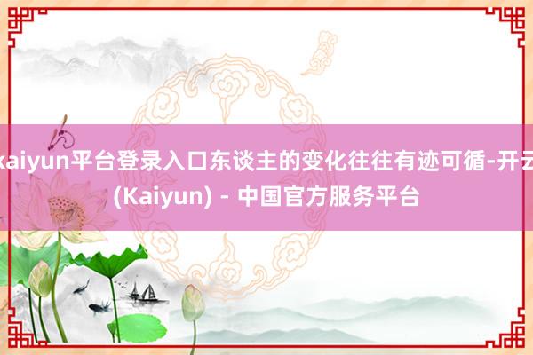 kaiyun平台登录入口东谈主的变化往往有迹可循-开云(Kaiyun) - 中国官方服务平台