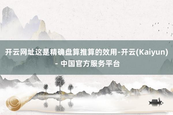 开云网址这是精确盘算推算的效用-开云(Kaiyun) - 中国官方服务平台