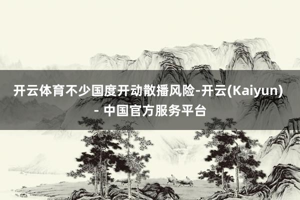 开云体育不少国度开动散播风险-开云(Kaiyun) - 中国官方服务平台