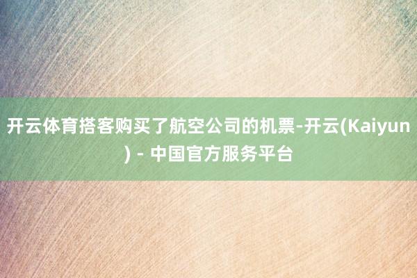 开云体育搭客购买了航空公司的机票-开云(Kaiyun) - 中国官方服务平台