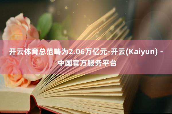开云体育总范畴为2.06万亿元-开云(Kaiyun) - 中国官方服务平台