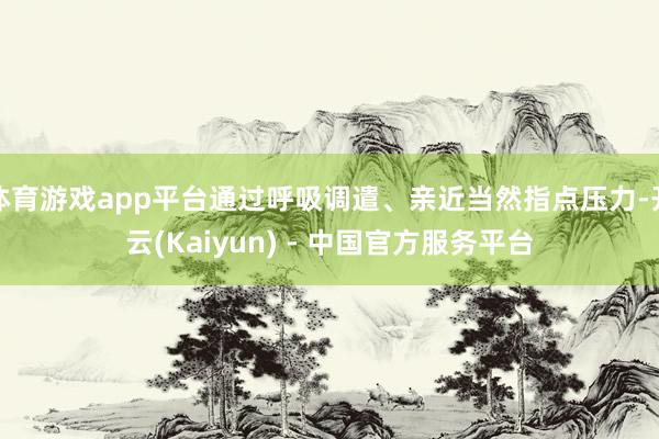 体育游戏app平台通过呼吸调遣、亲近当然指点压力-开云(Kaiyun) - 中国官方服务平台