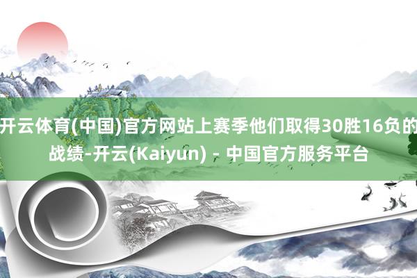 开云体育(中国)官方网站上赛季他们取得30胜16负的战绩-开云(Kaiyun) - 中国官方服务平台