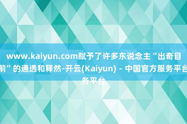 www.kaiyun.com赋予了许多东说念主“出奇目前”的通透和释然-开云(Kaiyun) - 中国官方服务平台